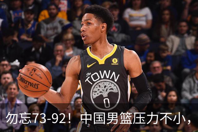 勿忘73-92！中国男篮压力不小，曾惨败日本，用好这3人，将成关键