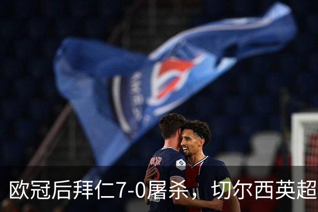 欧冠后拜仁7-0屠杀，切尔西英超崩盘0-3吞败